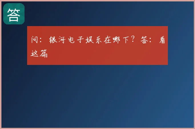 问：银河电子娱乐在哪下？答：看这篇