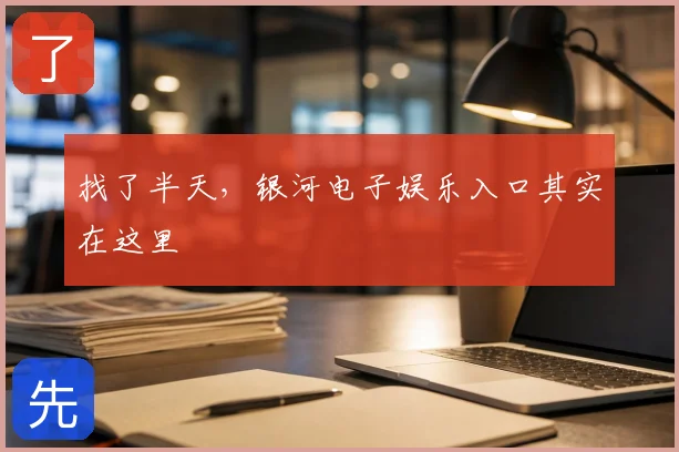 找了半天，银河电子娱乐入口其实在这里